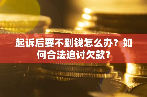 济南起诉后要不到钱怎么办？如何合法追讨欠款？
