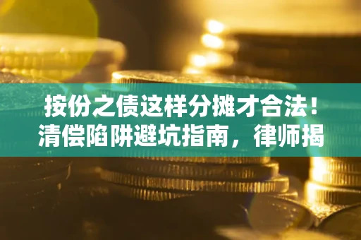 济南按份之债这样分摊才合法！清偿陷阱避坑指南，律师揭秘关键条款