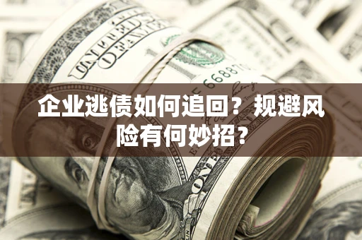 济南企业逃债如何追回？规避风险有何妙招？