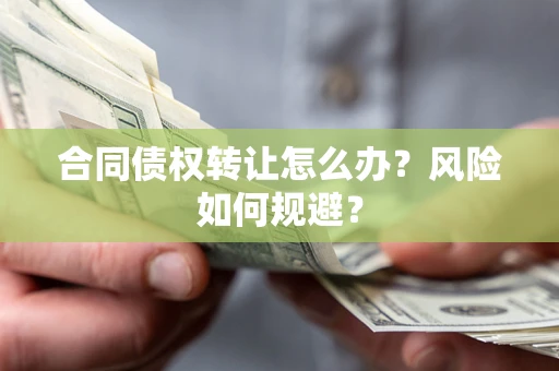 济南合同债权转让怎么办？风险如何规避？