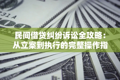 济南民间借贷纠纷诉讼全攻略：从立案到执行的完整操作指南