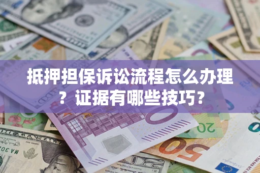 济南抵押担保诉讼流程怎么办理？证据有哪些技巧？