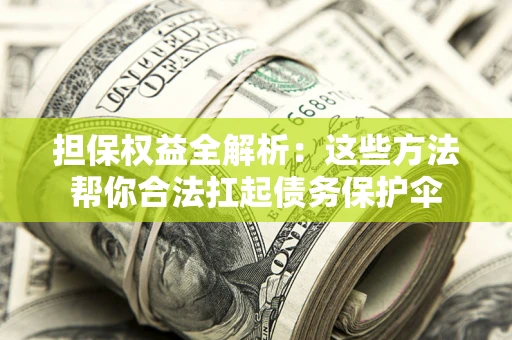 济南担保权益全解析：这些方法帮你合法扛起债务保护伞