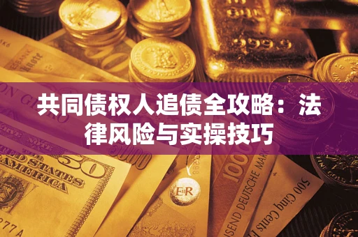 济南共同债权人追债全攻略：法律风险与实操技巧