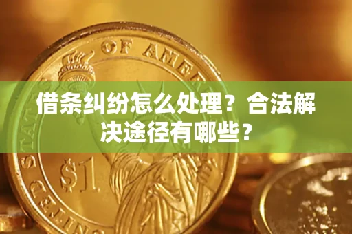 济南借条纠纷怎么处理？合法解决途径有哪些？