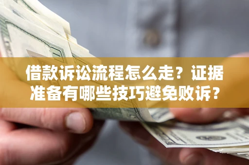 济南借款诉讼流程怎么走？证据准备有哪些技巧避免败诉？