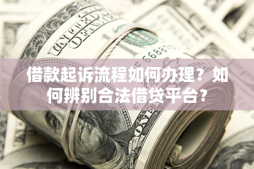 济南借款起诉流程如何办理？如何辨别合法借贷平台？