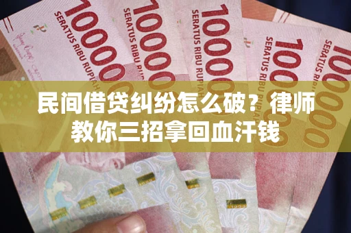 济南民间借贷纠纷怎么破？律师教你三招拿回血汗钱