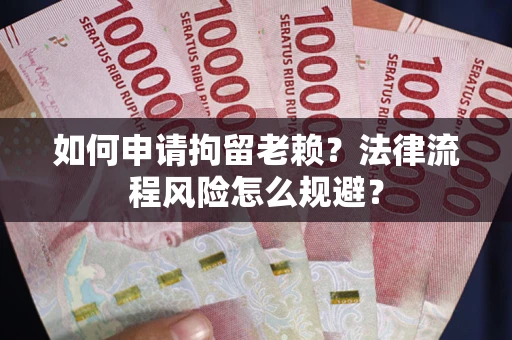济南如何申请拘留老赖？法律流程风险怎么规避？