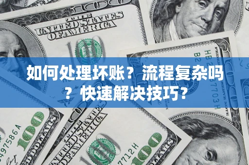 济南如何处理坏账？流程复杂吗？快速解决技巧？