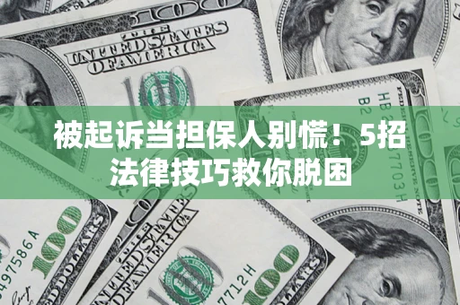 济南被起诉当担保人别慌！5招法律技巧救你脱困