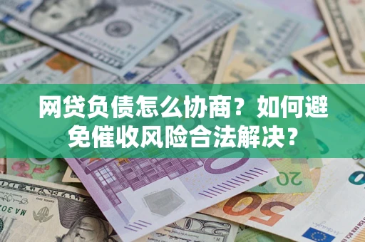 济南网贷负债怎么协商？如何避免催收风险合法解决？