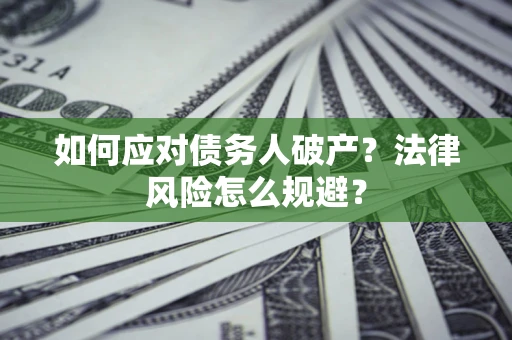济南如何应对债务人破产？法律风险怎么规避？