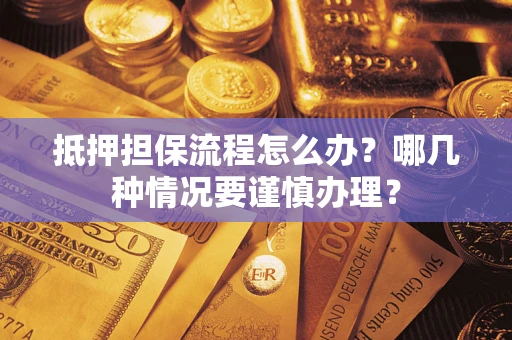 济南抵押担保流程怎么办？哪几种情况要谨慎办理？