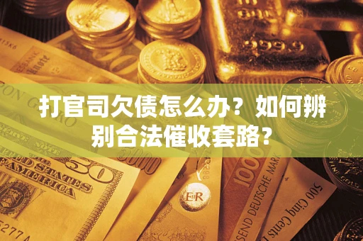济南打官司欠债怎么办？如何辨别合法催收套路？