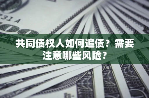 济南共同债权人如何追债？需要注意哪些风险？