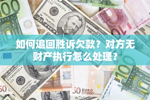 济南如何追回胜诉欠款？对方无财产执行怎么处理？