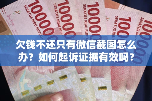 济南欠钱不还只有微信截图怎么办？如何起诉证据有效吗？