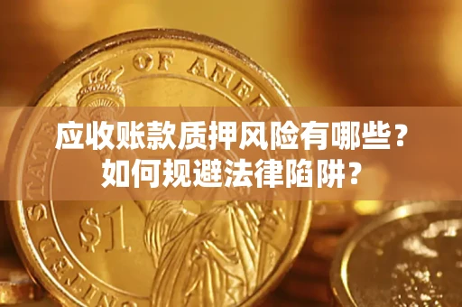 济南应收账款质押风险有哪些？如何规避法律陷阱？