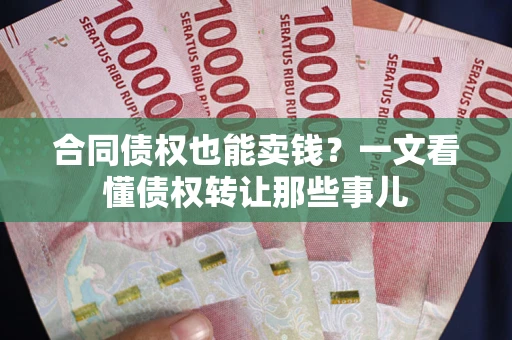 济南合同债权也能卖钱？一文看懂债权转让那些事儿
