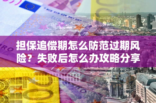 济南担保追偿期怎么防范过期风险？失败后怎么办攻略分享