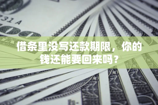 济南借条里没写还款期限，你的钱还能要回来吗？