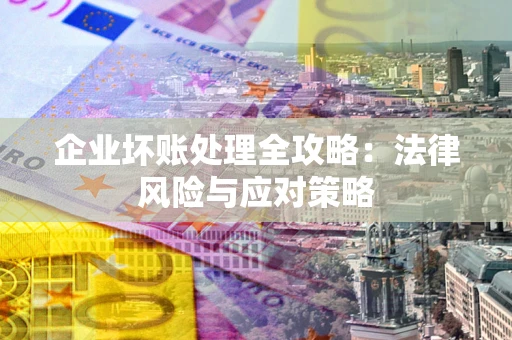 济南企业坏账处理全攻略：法律风险与应对策略