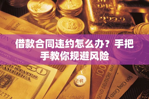 济南借款合同违约怎么办？手把手教你规避风险