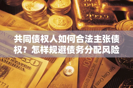济南共同债权人如何合法主张债权？怎样规避债务分配风险？
