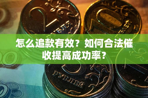 济南怎么追款有效？如何合法催收提高成功率？