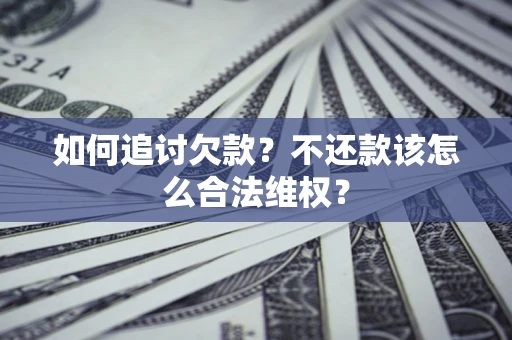 济南如何追讨欠款？不还款该怎么合法维权？