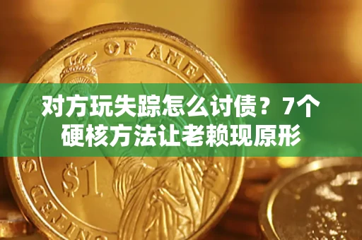 济南对方玩失踪怎么讨债？7个硬核方法让老赖现原形
