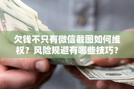 济南欠钱不只有微信截图如何维权？风险规避有哪些技巧？