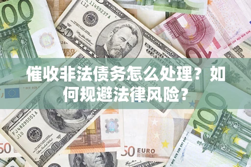 济南催收非法债务怎么处理？如何规避法律风险？