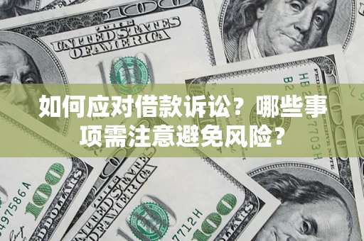 济南如何应对借款诉讼？哪些事项需注意避免风险？