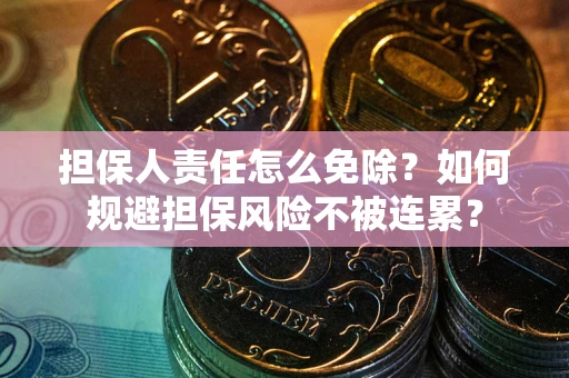 济南担保人责任怎么免除？如何规避担保风险不被连累？