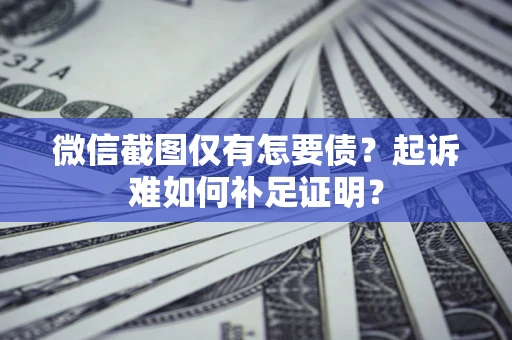 济南微信截图仅有怎要债？起诉难如何补足证明？