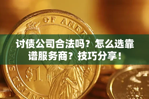 济南讨债公司合法吗？怎么选靠谱服务商？技巧分享！