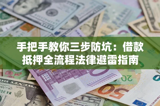 济南手把手教你三步防坑：借款抵押全流程法律避雷指南