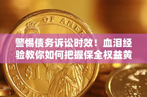 济南警惕债务诉讼时效！血泪经验教你如何把握保全权益黄金期