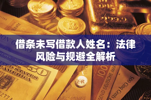 济南借条未写借款人姓名：法律风险与规避全解析