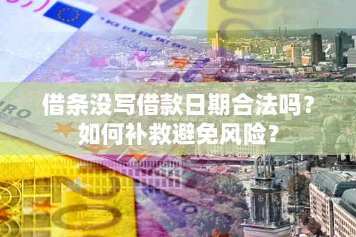 济南借条没写借款日期合法吗？如何补救避免风险？