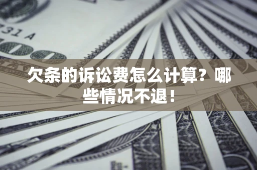 济南欠条的诉讼费怎么计算?哪些情况不退! 济南欠条的诉讼费怎么计算?哪些情况不退!