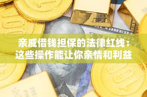 济南亲戚借钱担保的法律红线：这些操作能让你亲情和利益两不误