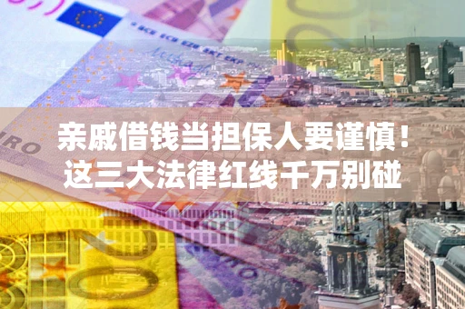 济南亲戚借钱当担保人要谨慎！这三大法律红线千万别碰