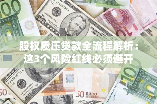济南股权质压贷款全流程解析：这3个风险红线必须避开