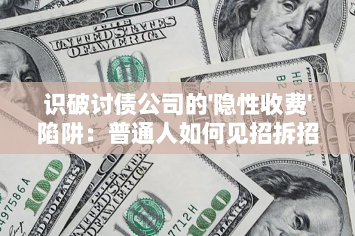 济南识破讨债公司的'隐性收费'陷阱：普通人如何见招拆招？