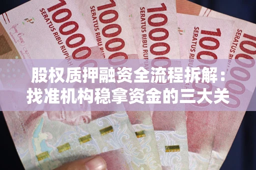 济南股权质押融资全流程拆解：找准机构稳拿资金的三大关键