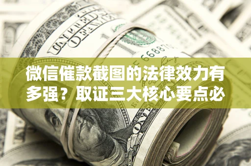 济南微信催款截图的法律效力有多强？取证三大核心要点必须知道！