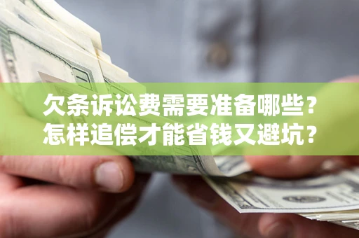 济南欠条诉讼费需要准备哪些？怎样追偿才能省钱又避坑？